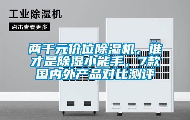 兩千元價(jià)位除濕機(jī)，誰(shuí)才是除濕小能手，7款國(guó)內(nèi)外產(chǎn)品對(duì)比測(cè)評(píng)