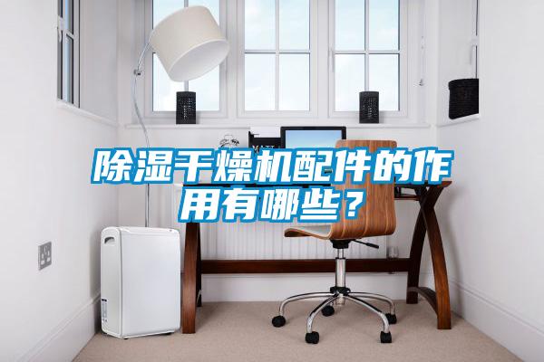 除濕干燥機配件的作用有哪些?