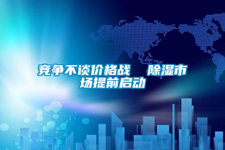 競爭不談價格戰(zhàn) 除濕市場提前啟動