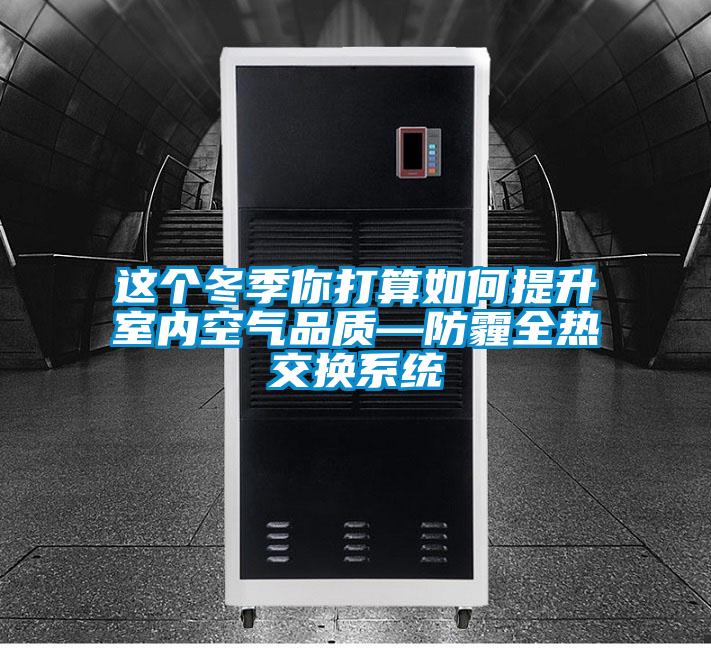 這個(gè)冬季你打算如何提升室內(nèi)空氣品質(zhì)—防霾全熱交換系統(tǒng)