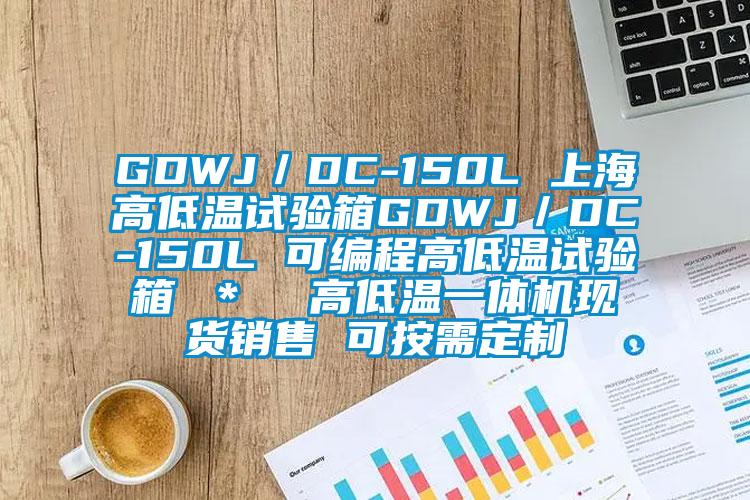 GDWJ/DC-150L 上海高低溫試驗箱GDWJ/DC-150L 可編程高低溫試驗箱 * 高低溫一體機現貨銷售 可按需定制