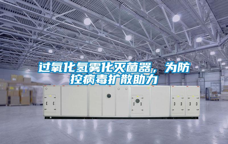 過氧化氫霧化滅菌器,為防控病毒擴散助力