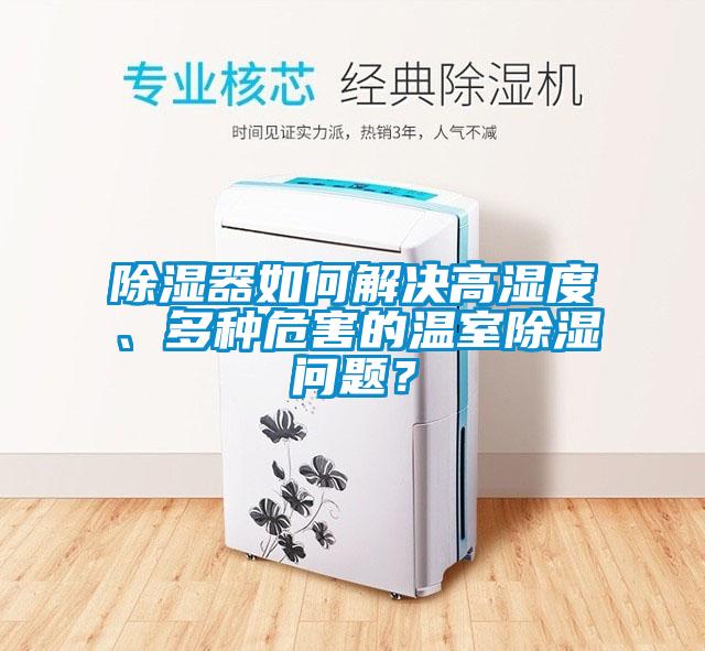 除濕器如何解決高濕度、多種危害的溫室除濕問題?