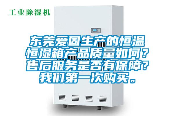 東莞愛固生產的恒溫恒濕箱產品質量如何?售后服務是否有保障?我們第一次購買。
