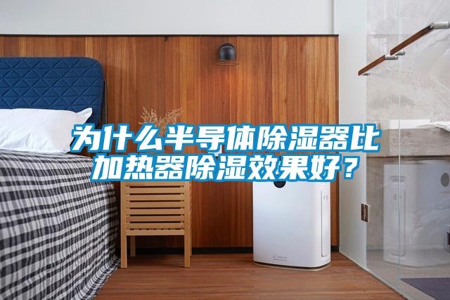 為什么半導體除濕器比加熱器除濕效果好?