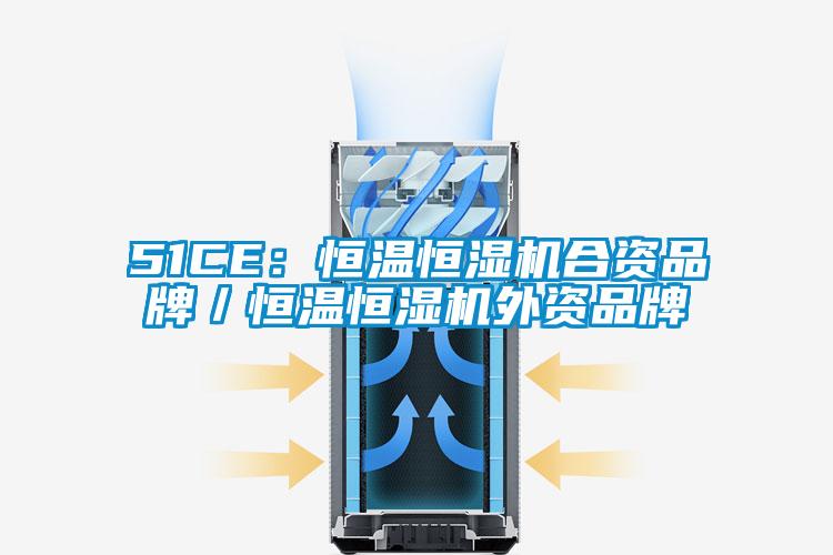 51CE:恒溫恒濕機合資品牌/恒溫恒濕機外資品牌