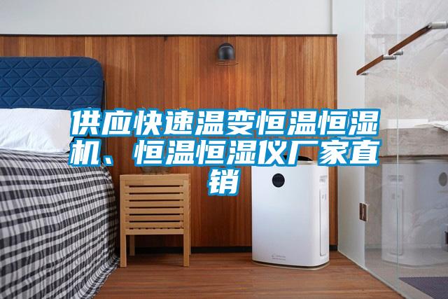 供應快速溫變恒溫恒濕機、恒溫恒濕儀廠家直銷