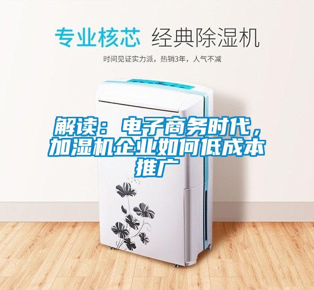 解讀:電子商務時代,加濕機企業如何低成本推廣