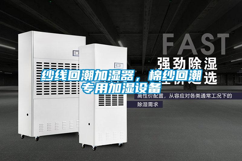 紗線回潮加濕器,棉紗回潮專用加濕設備