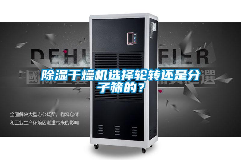 除濕干燥機(jī)選擇輪轉(zhuǎn)還是分子篩的？