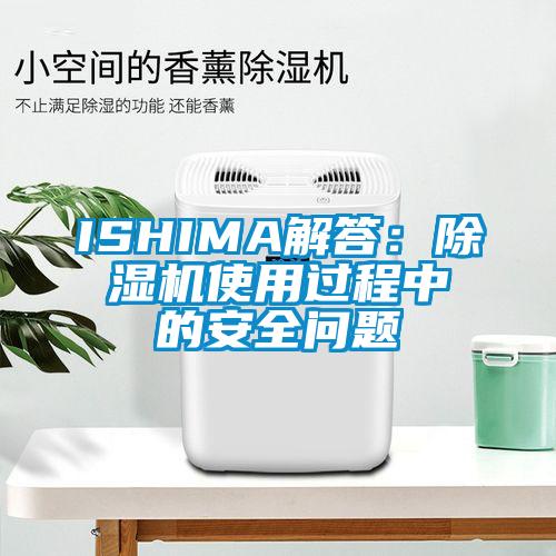 ISHIMA解答:除濕機(jī)使用過程中的安全問題