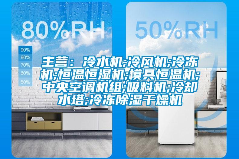 主營:冷水機;冷風機;冷凍機;恒溫恒濕機;模具恒溫機;中央空調機組;吸料機;冷卻水塔;冷凍除濕干燥機