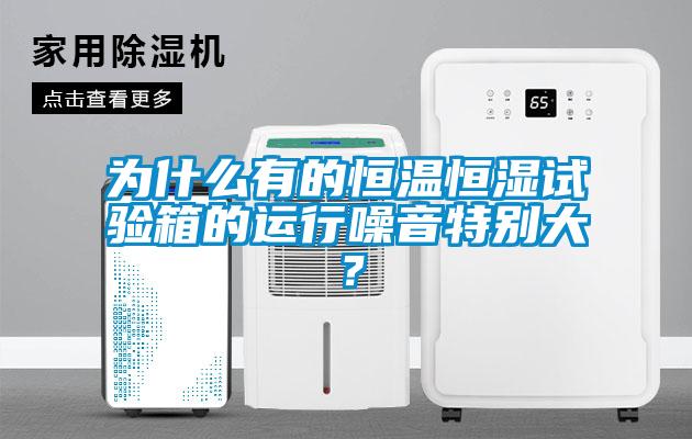 為什么有的恒溫恒濕試驗箱的運行噪音特別大?