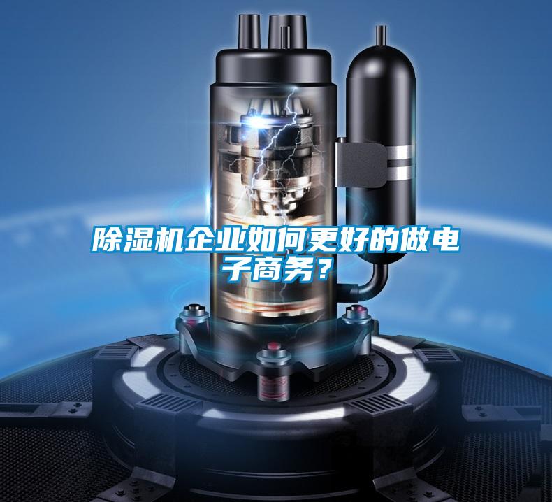 除濕機企業如何更好的做電子商務?