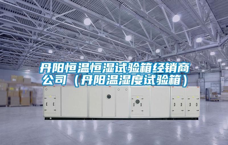 丹陽恒溫恒濕試驗箱經銷商公司(丹陽溫濕度試驗箱)