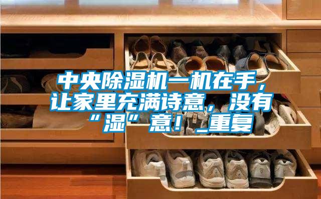 中央除濕機一機在手，讓家里充滿詩意，沒有“濕”意！_重復
