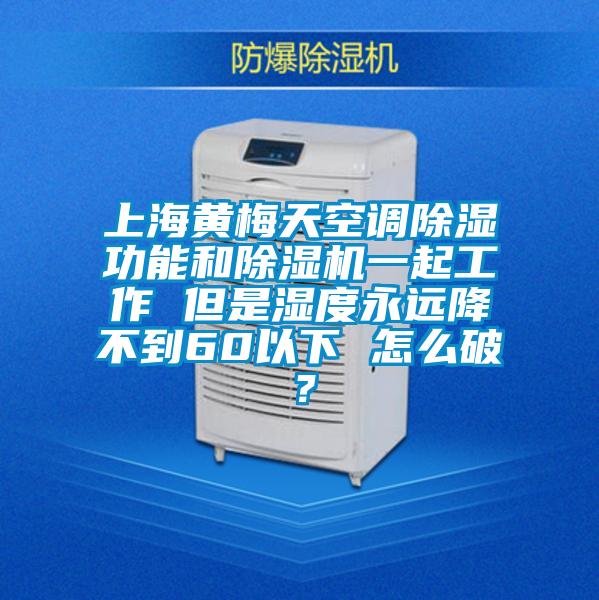 上海黃梅天空調(diào)除濕功能和除濕機一起工作 但是濕度永遠(yuǎn)降不到60以下 怎么破?
