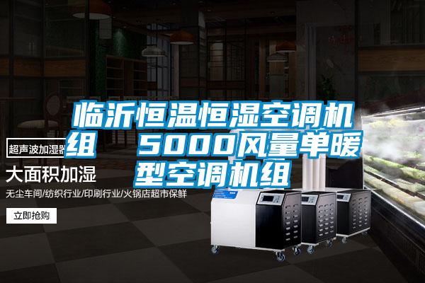 臨沂恒溫恒濕空調(diào)機(jī)組 5000風(fēng)量單暖型空調(diào)機(jī)組