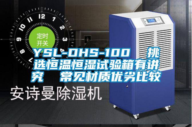 YSL-DHS-100 挑選恒溫恒濕試驗(yàn)箱有講究 常見材質(zhì)優(yōu)劣比較