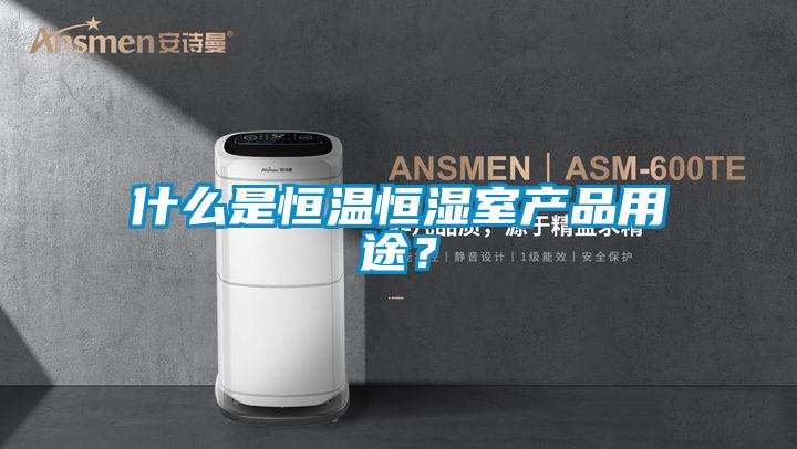 什么是恒溫恒濕室產(chǎn)品用途?