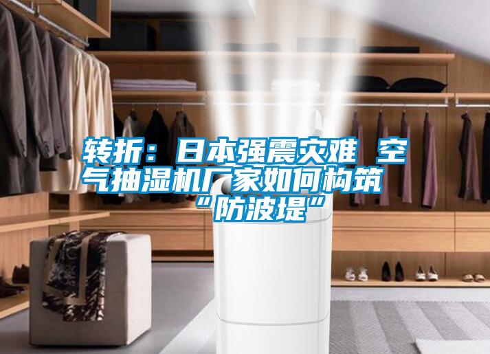 轉折:日本強震災難 空氣抽濕機廠家如何構筑“防波堤”