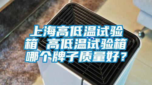 上海高低溫試驗箱 高低溫試驗箱哪個牌子質量好?