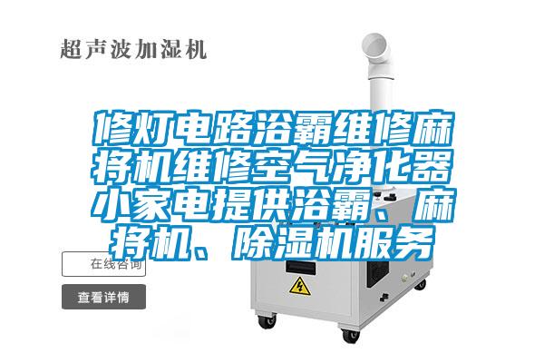 修燈電路浴霸維修麻將機維修空氣凈化器小家電提供浴霸、麻將機、除濕機服務