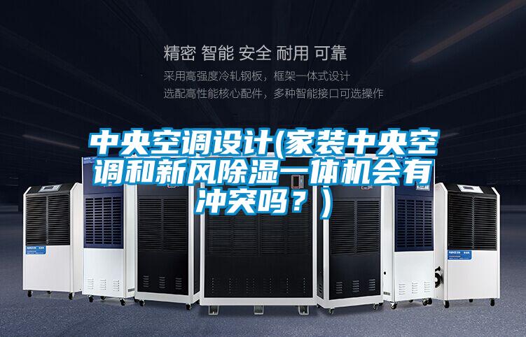 中央空調設計(家裝中央空調和新風除濕一體機會有沖突嗎?)
