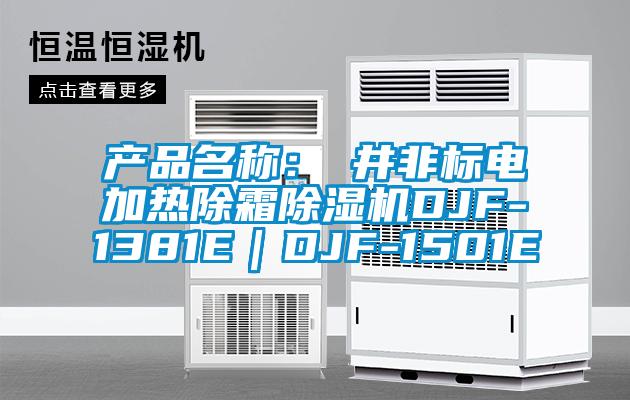 產(chǎn)品名稱:東井非標(biāo)電加熱除霜除濕機(jī)DJF-1381E|DJF-1501E