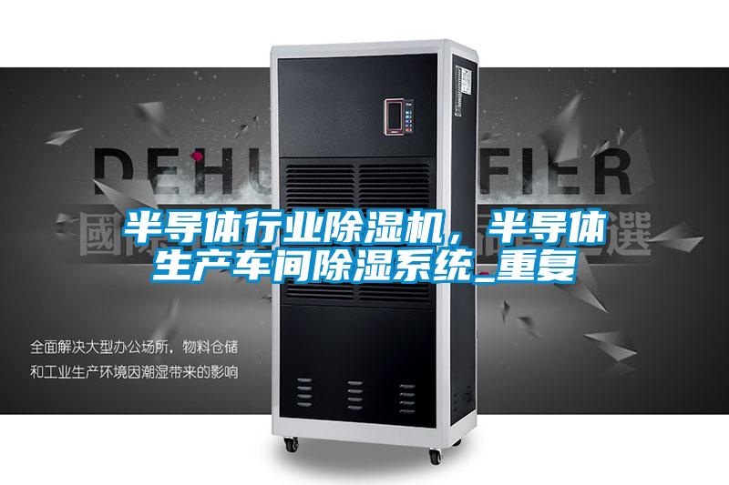 半導體行業除濕機,半導體生產車間除濕系統_重復