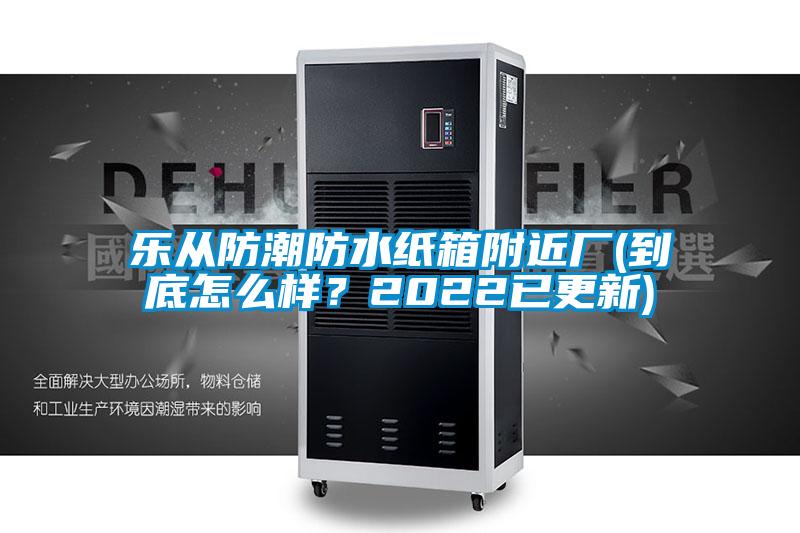 樂從防潮防水紙箱附近廠(到底怎么樣?2022已更新)