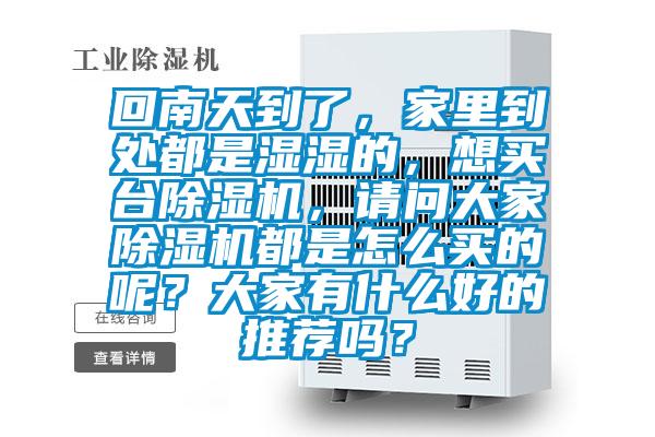 回南天到了，家里到處都是濕濕的，想買臺除濕機，請問大家除濕機都是怎么買的呢？大家有什么好的推薦嗎？