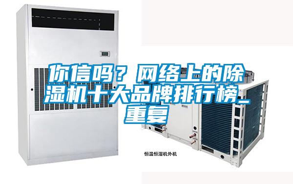 你信嗎？網(wǎng)絡上的除濕機十大品牌排行榜_重復