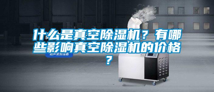 什么是真空除濕機?有哪些影響真空除濕機的價格?