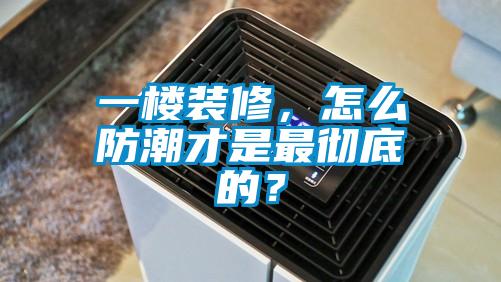 一樓裝修,怎么防潮才是最徹底的?