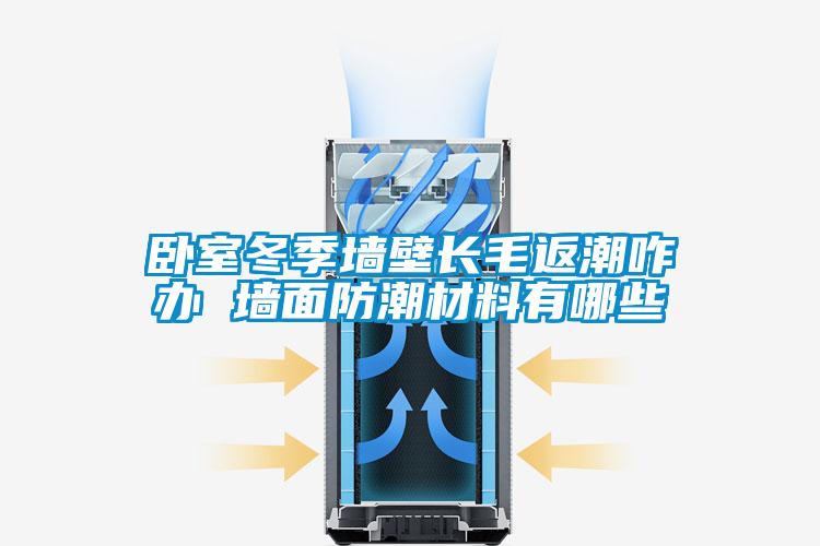 臥室冬季墻壁長毛返潮咋辦 墻面防潮材料有哪些