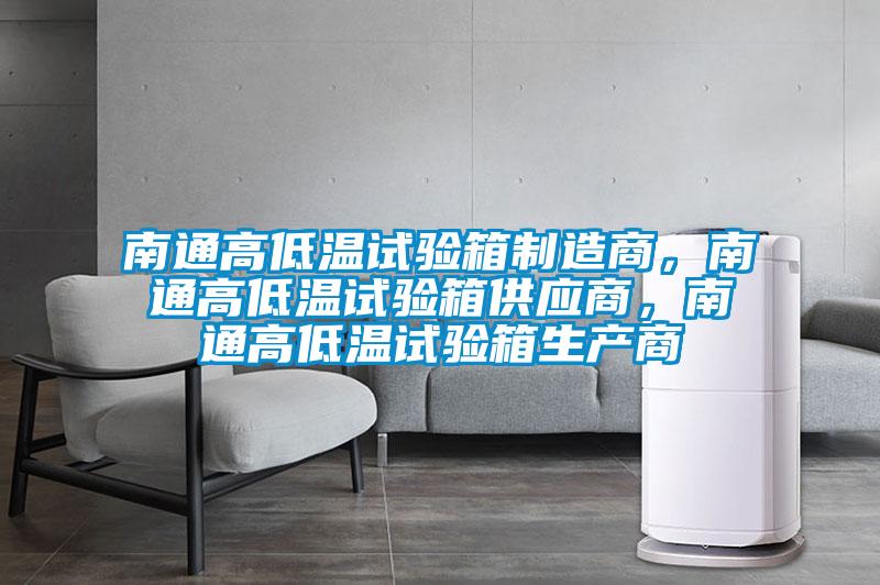 南通高低溫試驗(yàn)箱制造商,南通高低溫試驗(yàn)箱供應(yīng)商,南通高低溫試驗(yàn)箱生產(chǎn)商