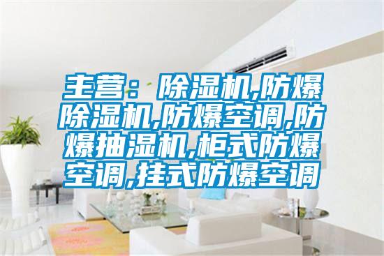 主營：除濕機,防爆除濕機,防爆空調,防爆抽濕機,柜式防爆空調,掛式防爆空調