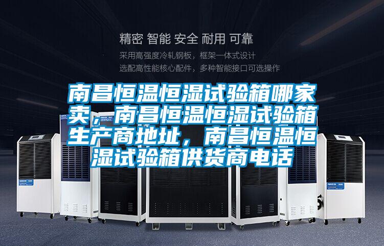 南昌恒溫恒濕試驗箱哪家賣,南昌恒溫恒濕試驗箱生產(chǎn)商地址,南昌恒溫恒濕試驗箱供貨商電話