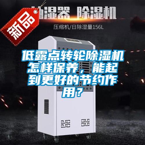 低露點轉輪除濕機怎樣保養,能起到更好的節約作用?