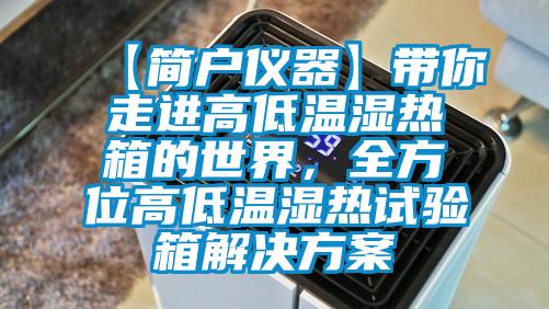 【簡戶儀器】帶你走進高低溫濕熱箱的世界，全方位高低溫濕熱試驗箱解決方案