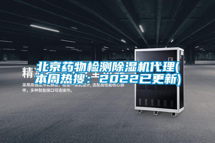 北京藥物檢測除濕機代理(本周熱搜:2022已更新)