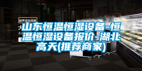 山東恒溫恒濕設(shè)備-恒溫恒濕設(shè)備報價-湖北高天(推薦商家)