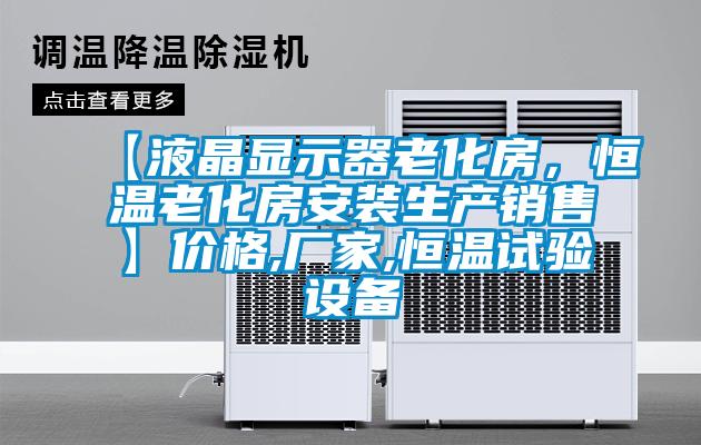 【液晶顯示器老化房,恒溫老化房安裝生產銷售】價格,廠家,恒溫試驗設備