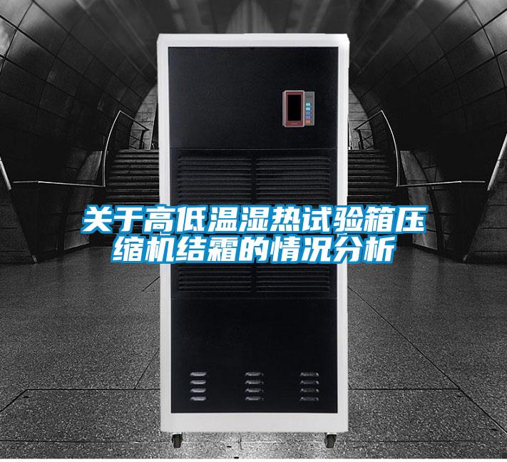 關于高低溫濕熱試驗箱壓縮機結(jié)霜的情況分析