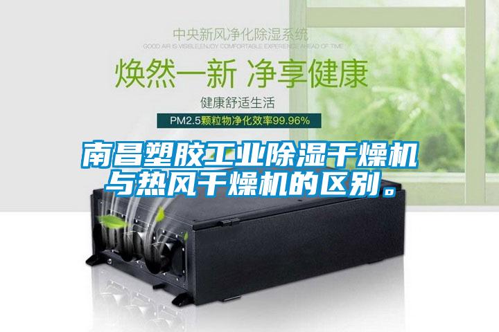 南昌塑膠工業除濕干燥機與熱風干燥機的區別。