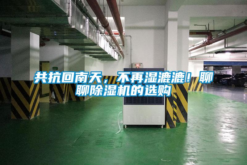 共抗回南天,不再濕漉漉!聊聊除濕機的選購