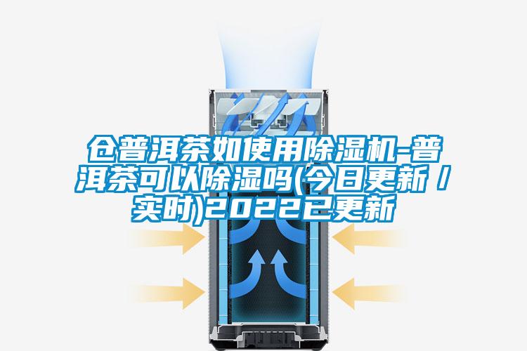 倉(cāng)普洱茶如使用除濕機(jī)-普洱茶可以除濕嗎(今日更新/實(shí)時(shí))2022已更新