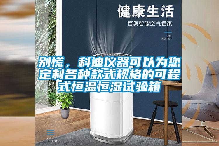 別慌,科迪儀器可以為您定制各種款式規格的可程式恒溫恒濕試驗箱