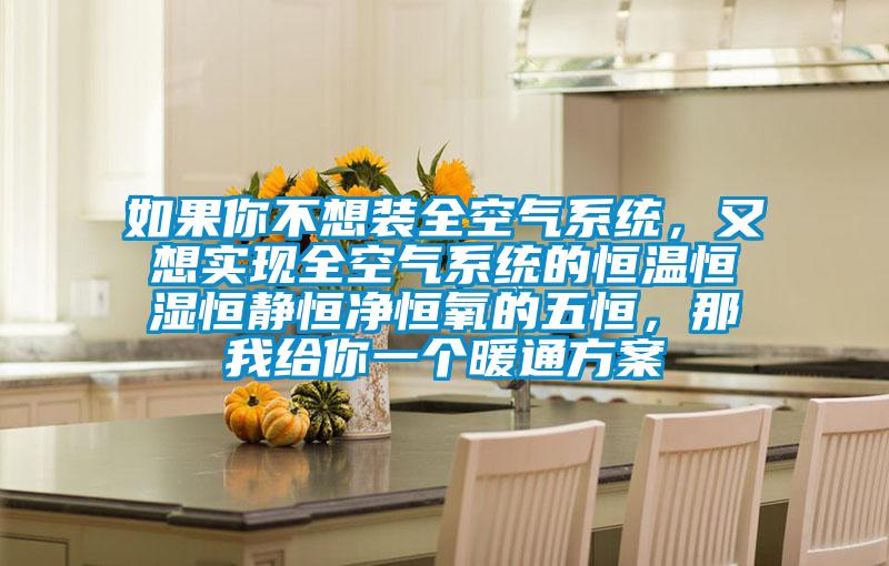 如果你不想裝全空氣系統，又想實現全空氣系統的恒溫恒濕恒靜恒凈恒氧的五恒，那我給你一個暖通方案